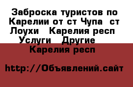 Заброска туристов по Карелии от ст.Чупа, ст.Лоухи - Карелия респ. Услуги » Другие   . Карелия респ.